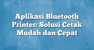 Aplikasi Bluetooth Printer: Solusi Cetak Mudah dan Cepat