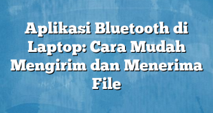 Aplikasi Bluetooth di Laptop: Cara Mudah Mengirim dan Menerima File