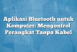 Aplikasi Bluetooth untuk Komputer: Mengontrol Perangkat Tanpa Kabel