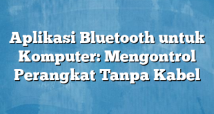 Aplikasi Bluetooth untuk Komputer: Mengontrol Perangkat Tanpa Kabel