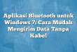 Aplikasi Bluetooth untuk Windows 7: Cara Mudah Mengirim Data Tanpa Kabel