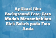 Aplikasi Blur Background Foto: Cara Mudah Menambahkan Efek Bokeh pada Foto Anda