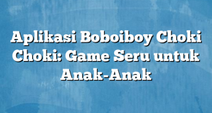 Aplikasi Boboiboy Choki Choki: Game Seru untuk Anak-Anak