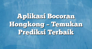 Aplikasi Bocoran Hongkong – Temukan Prediksi Terbaik