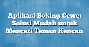 Aplikasi Boking Cewe: Solusi Mudah untuk Mencari Teman Kencan