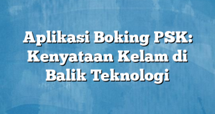 Aplikasi Boking PSK: Kenyataan Kelam di Balik Teknologi