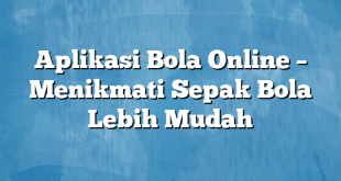 Aplikasi Bola Online – Menikmati Sepak Bola Lebih Mudah