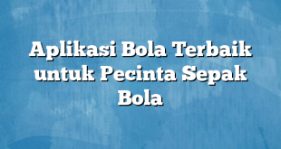 Aplikasi Bola Terbaik untuk Pecinta Sepak Bola