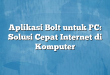 Aplikasi Bolt untuk PC: Solusi Cepat Internet di Komputer