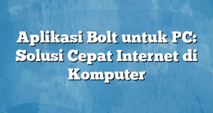 Aplikasi Bolt untuk PC: Solusi Cepat Internet di Komputer