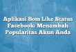 Aplikasi Bom Like Status Facebook: Menambah Popularitas Akun Anda