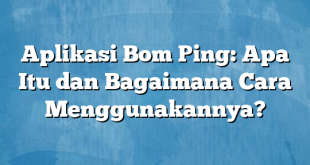 Aplikasi Bom Ping: Apa Itu dan Bagaimana Cara Menggunakannya?