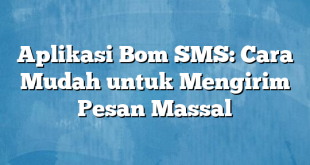 Aplikasi Bom SMS: Cara Mudah untuk Mengirim Pesan Massal