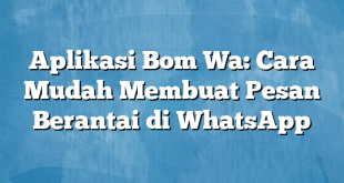 Aplikasi Bom Wa: Cara Mudah Membuat Pesan Berantai di WhatsApp