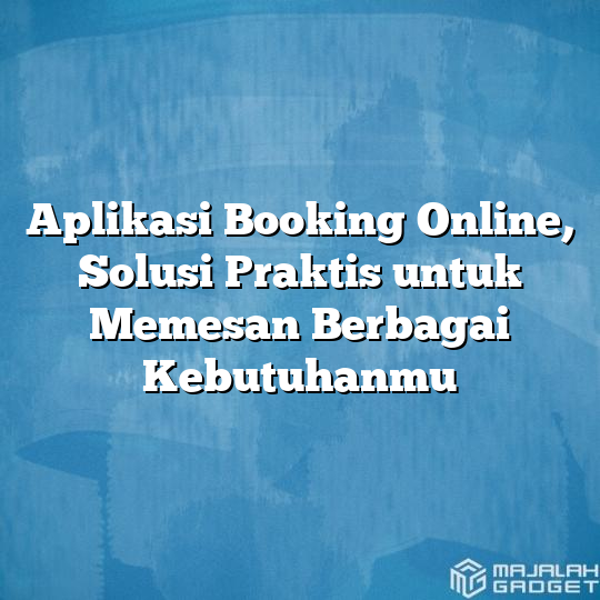 Aplikasi Booking Online Solusi Praktis Untuk Memesan Berbagai Kebutuhanmu Majalah Gadget 3310