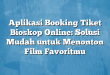 Aplikasi Booking Tiket Bioskop Online: Solusi Mudah untuk Menonton Film Favoritmu