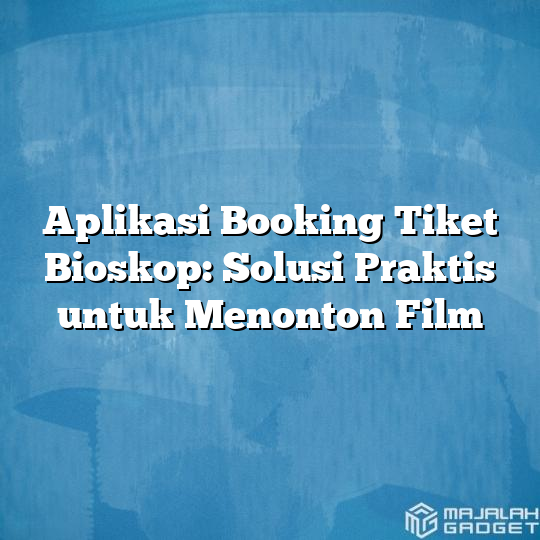 Aplikasi Booking Tiket Bioskop Solusi Praktis Untuk Menonton Film Majalah Gadget 4909