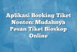 Aplikasi Booking Tiket Nonton: Mudahnya Pesan Tiket Bioskop Online