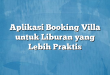 Aplikasi Booking Villa untuk Liburan yang Lebih Praktis