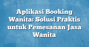 Aplikasi Booking Wanita: Solusi Praktis untuk Pemesanan Jasa Wanita