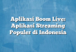 Aplikasi Boom Live: Aplikasi Streaming Populer di Indonesia