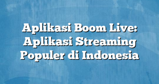 Aplikasi Boom Live: Aplikasi Streaming Populer di Indonesia