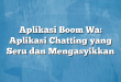 Aplikasi Boom Wa: Aplikasi Chatting yang Seru dan Mengasyikkan