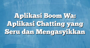 Aplikasi Boom Wa: Aplikasi Chatting yang Seru dan Mengasyikkan