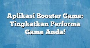 Aplikasi Booster Game: Tingkatkan Performa Game Anda!