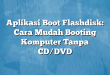 Aplikasi Boot Flashdisk: Cara Mudah Booting Komputer Tanpa CD/DVD