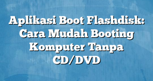 Aplikasi Boot Flashdisk: Cara Mudah Booting Komputer Tanpa CD/DVD