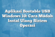 Aplikasi Bootable USB Windows 10: Cara Mudah Instal Ulang Sistem Operasi