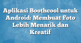 Aplikasi Boothcool untuk Android: Membuat Foto Lebih Menarik dan Kreatif