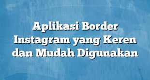 Aplikasi Border Instagram yang Keren dan Mudah Digunakan