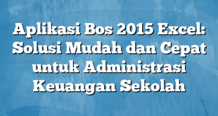 Aplikasi Bos 2015 Excel: Solusi Mudah dan Cepat untuk Administrasi Keuangan Sekolah