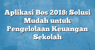 Aplikasi Bos 2018: Solusi Mudah untuk Pengelolaan Keuangan Sekolah