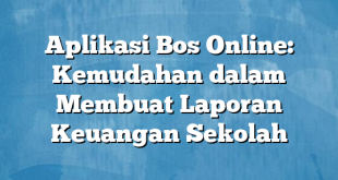 Aplikasi Bos Online: Kemudahan dalam Membuat Laporan Keuangan Sekolah