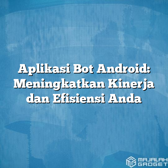 Aplikasi Bot Android Meningkatkan Kinerja Dan Efisiensi Anda Majalah Gadget 4781