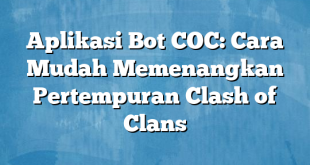 Aplikasi Bot COC: Cara Mudah Memenangkan Pertempuran Clash of Clans