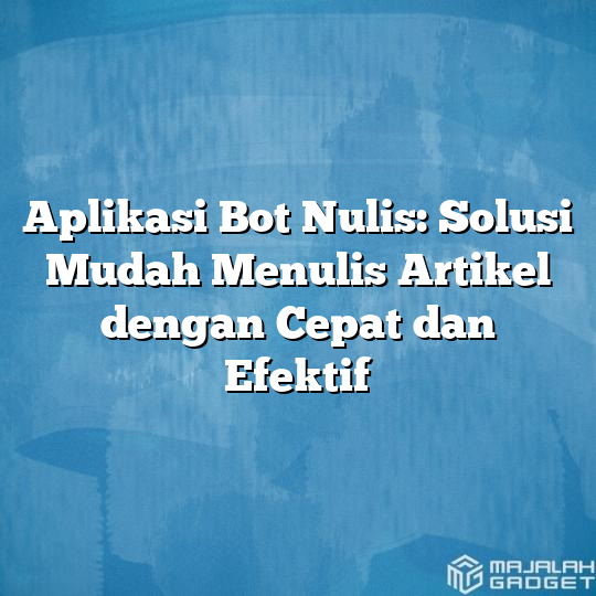 Aplikasi Bot Nulis Solusi Mudah Menulis Artikel Dengan Cepat Dan Efektif Majalah Gadget 1286