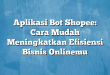 Aplikasi Bot Shopee: Cara Mudah Meningkatkan Efisiensi Bisnis Onlinemu