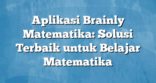 Aplikasi Brainly Matematika: Solusi Terbaik untuk Belajar Matematika