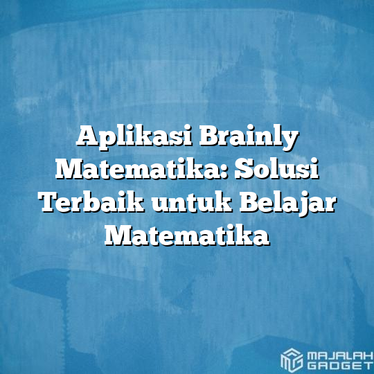 Aplikasi Brainly Matematika: Solusi Terbaik Untuk Belajar Matematika ...