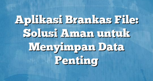 Aplikasi Brankas File: Solusi Aman untuk Menyimpan Data Penting