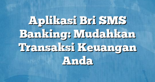 Aplikasi Bri SMS Banking: Mudahkan Transaksi Keuangan Anda