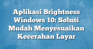 Aplikasi Brightness Windows 10: Solusi Mudah Menyesuaikan Kecerahan Layar