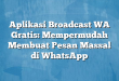 Aplikasi Broadcast WA Gratis: Mempermudah Membuat Pesan Massal di WhatsApp