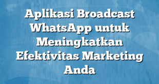 Aplikasi Broadcast WhatsApp untuk Meningkatkan Efektivitas Marketing Anda