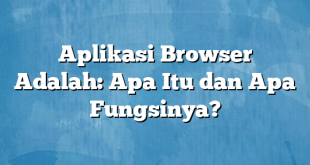 Aplikasi Browser Adalah: Apa Itu dan Apa Fungsinya?