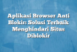 Aplikasi Browser Anti Blokir: Solusi Terbaik Menghindari Situs Diblokir
